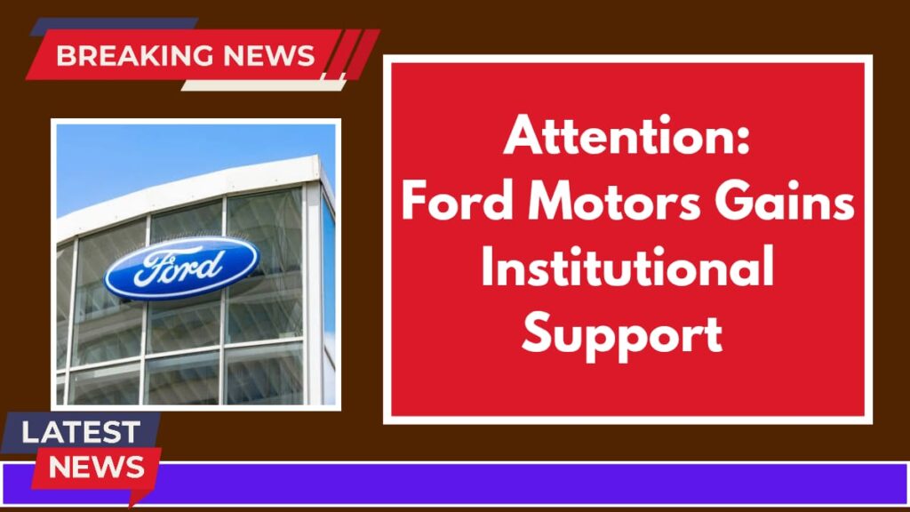 Ford Motor Gains Strong Institutional Support