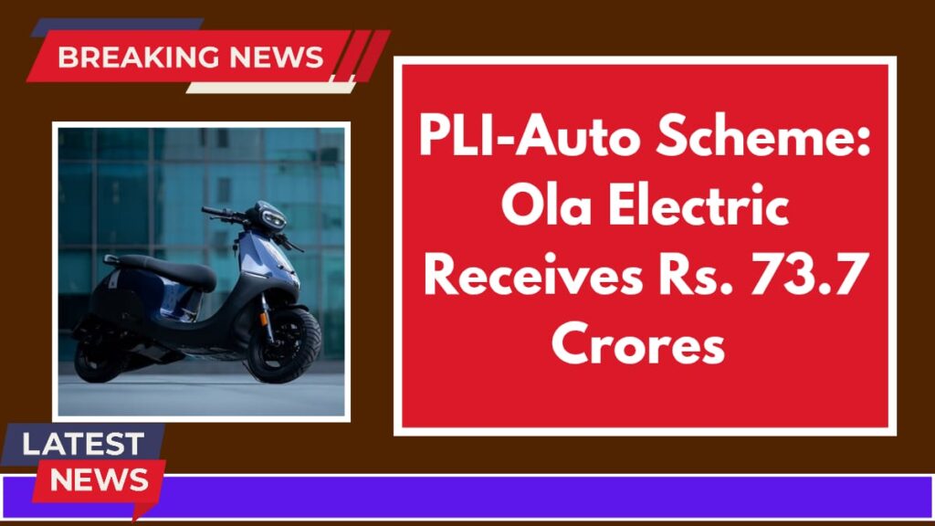 Ola Electric receives Rs 73.7 crore incentives under PLI-Auto scheme, becoming the first 2W auto maker in India to qualify