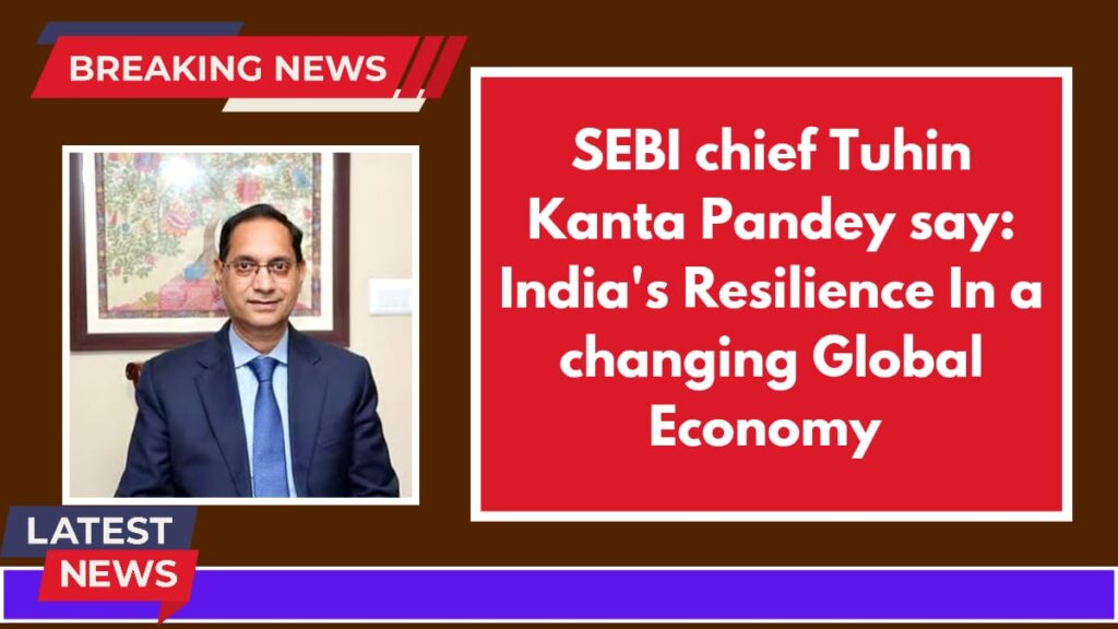 SEBI Chief Tuhin Kanta Pandey say, India's Resilience in a Changing Global Economy